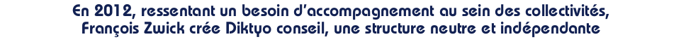 En 2012, ressentant un besoin d’accompagnement au sein des collectivités, François Zwick crée Diktyo conseil, une structure neutre et indépendante