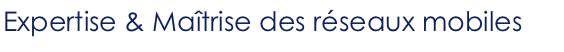 Expertise & Maîtrise des réseaux mobiles