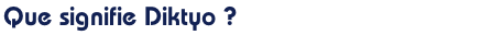 Que signifie Diktyo ?