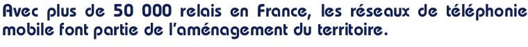 Avec plus de 50 000 relais en France, les réseaux de téléphonie mobile font partie de l’aménagement du territoire.